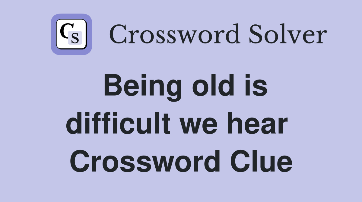 Being old is difficult we hear  Crossword Clue