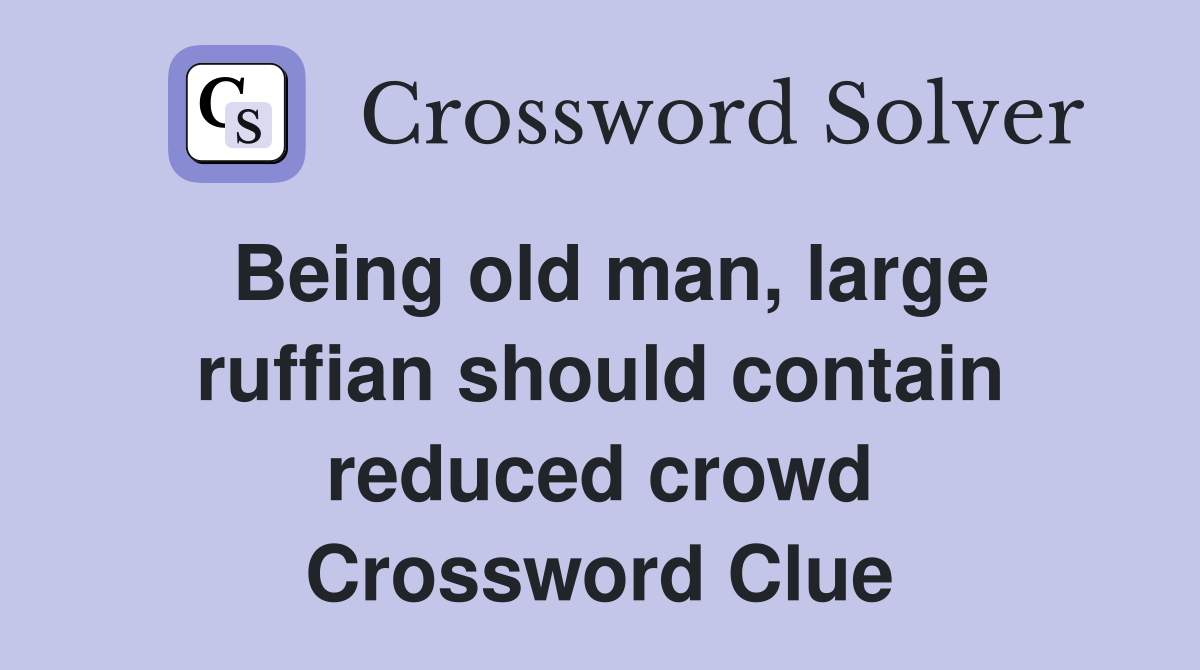 Being old man, large ruffian should contain reduced crowd Crossword Clue