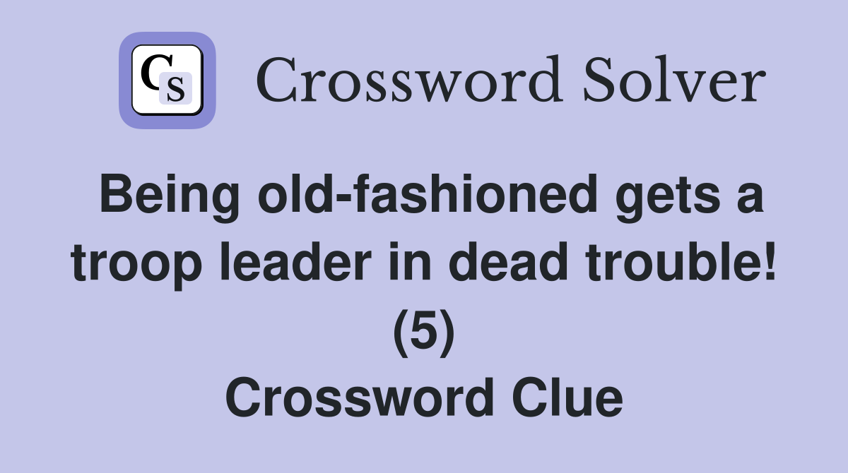 Being old-fashioned gets a troop leader in dead trouble! (5) Crossword Clue