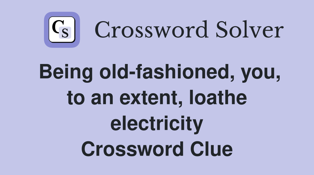 Being old-fashioned, you, to an extent, loathe electricity Crossword Clue