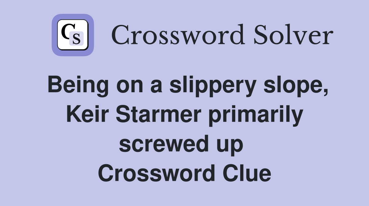 Being on a slippery slope, Keir Starmer primarily screwed up  Crossword Clue