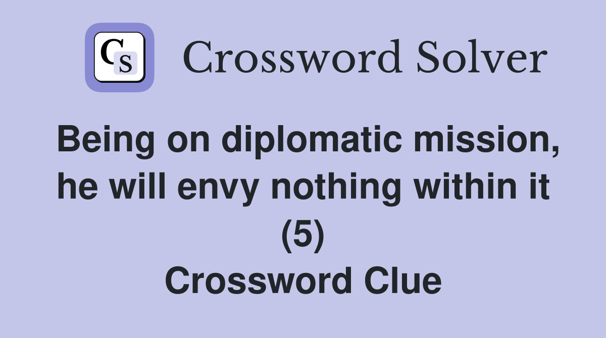 Being on diplomatic mission, he will envy nothing within it (5) Crossword Clue