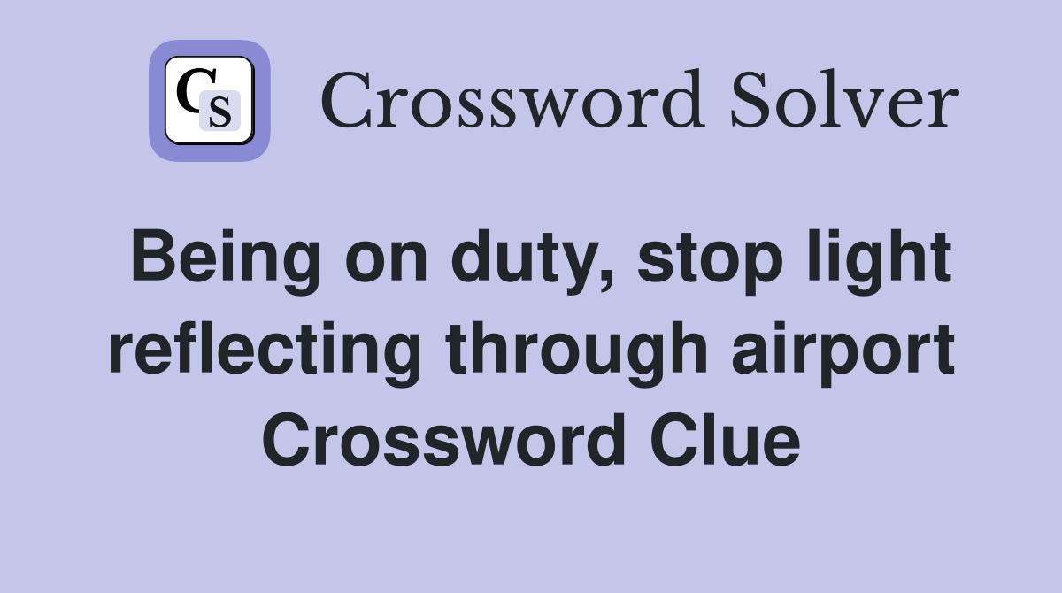 Being on duty, stop light reflecting through airport Crossword Clue