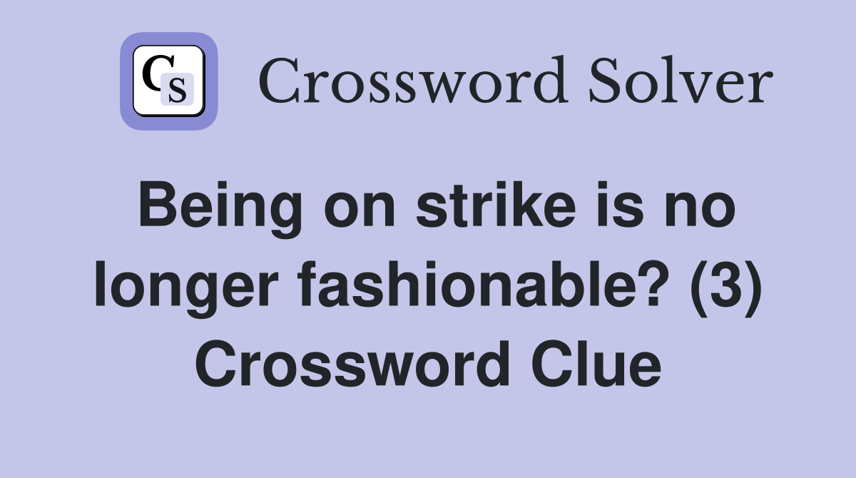 Being on strike is no longer fashionable? (3) Crossword Clue