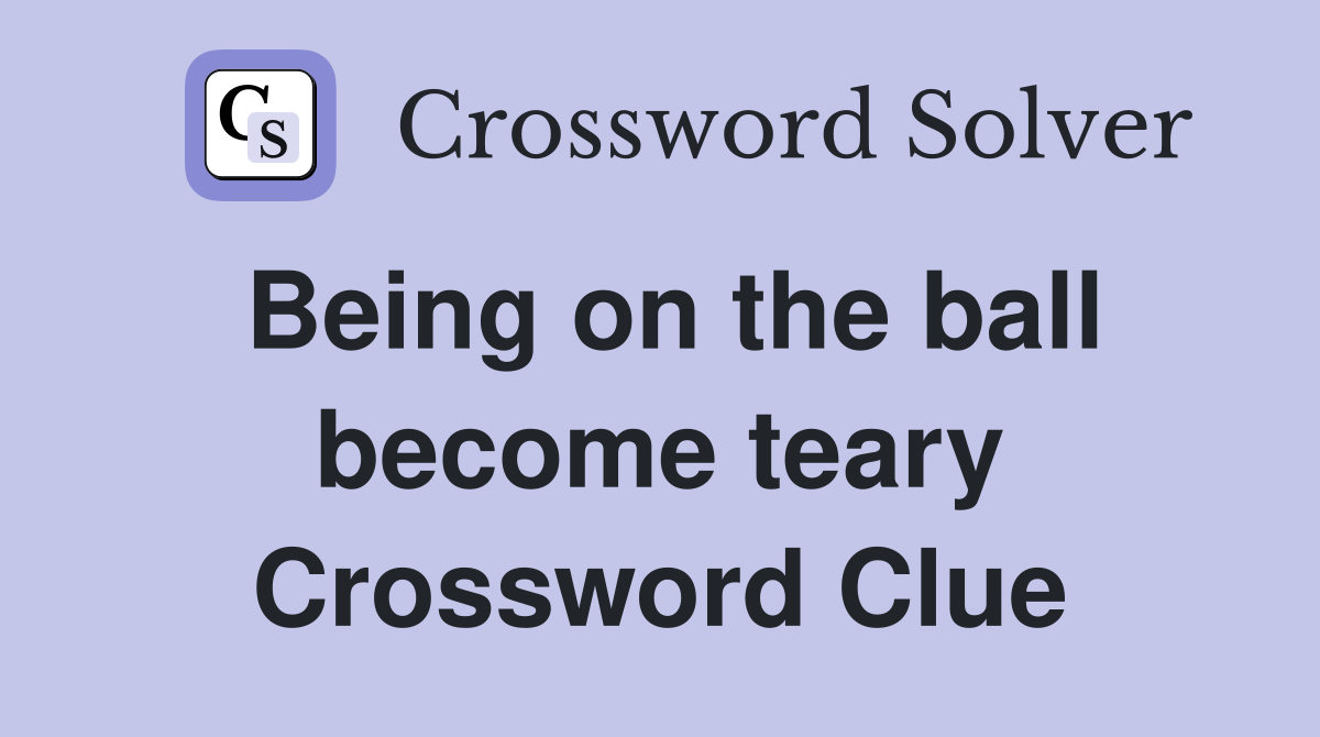 Being on the ball become teary Crossword Clue