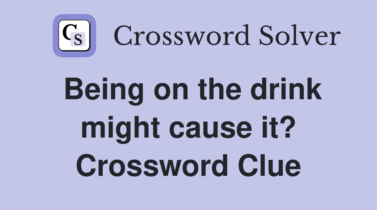 Being on the drink might cause it? Crossword Clue
