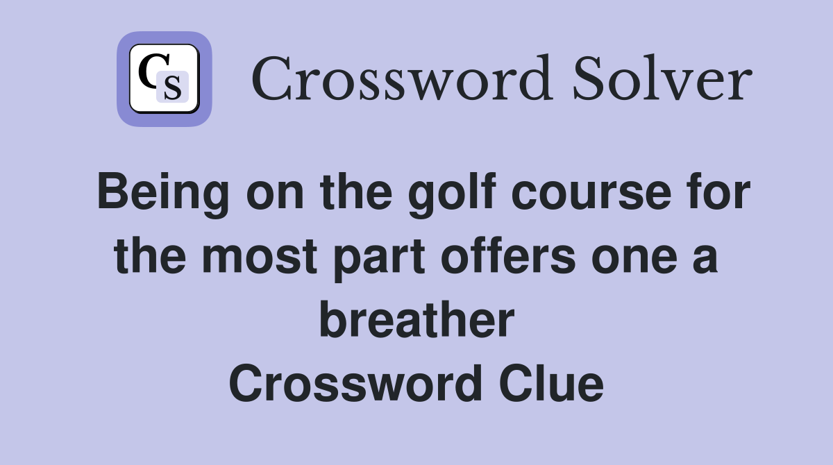Being on the golf course for the most part offers one a breather Crossword Clue