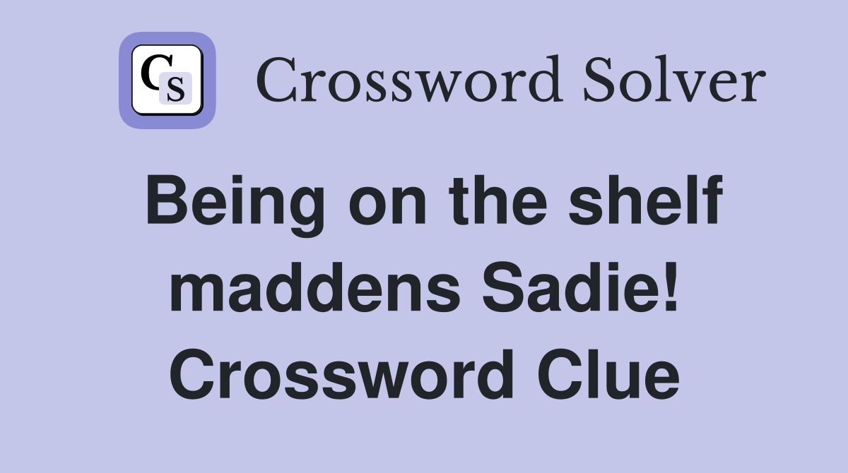 Being on the shelf maddens Sadie! Crossword Clue