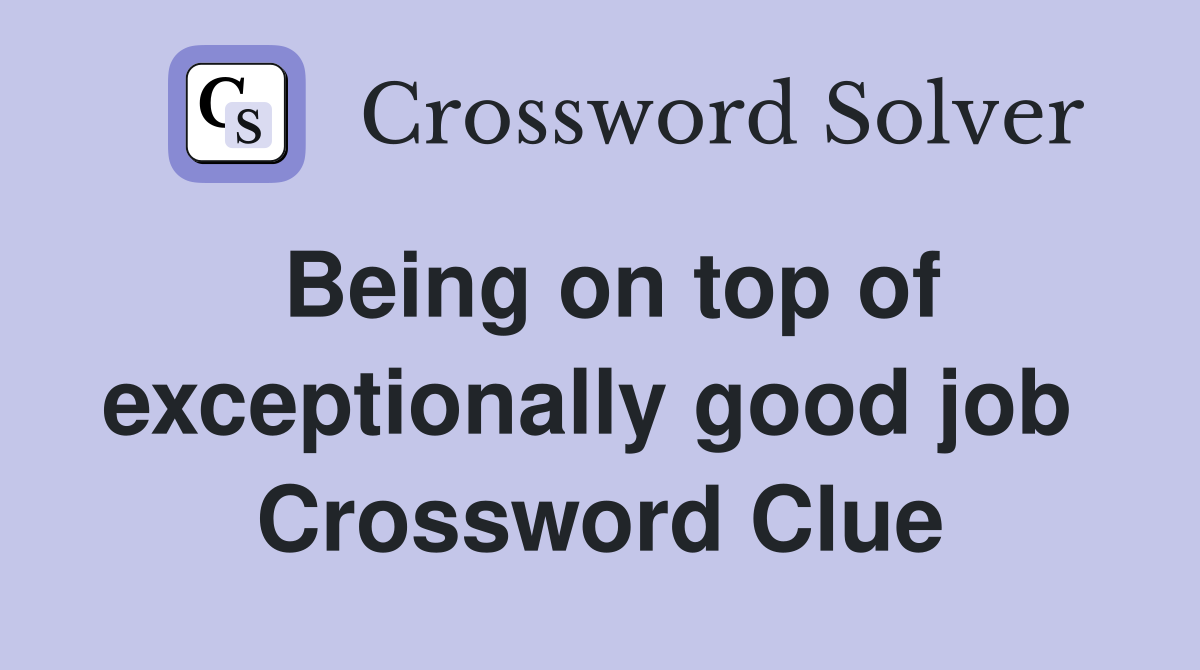 Being on top of exceptionally good job  Crossword Clue