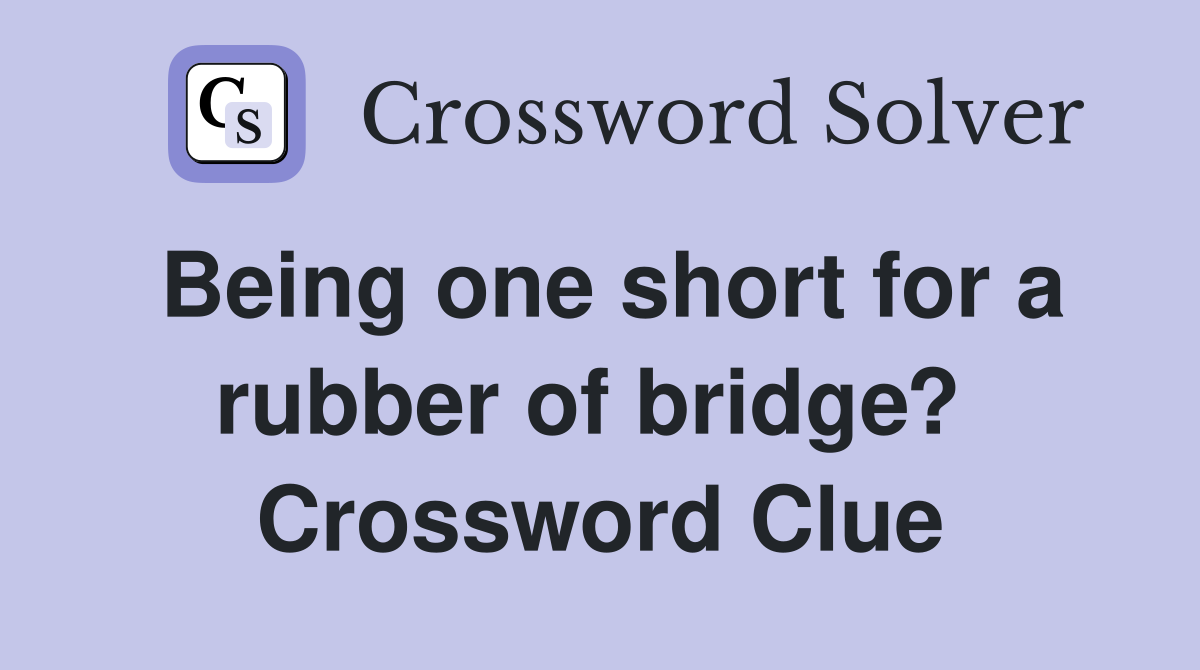 Being one short for a rubber of bridge?  Crossword Clue