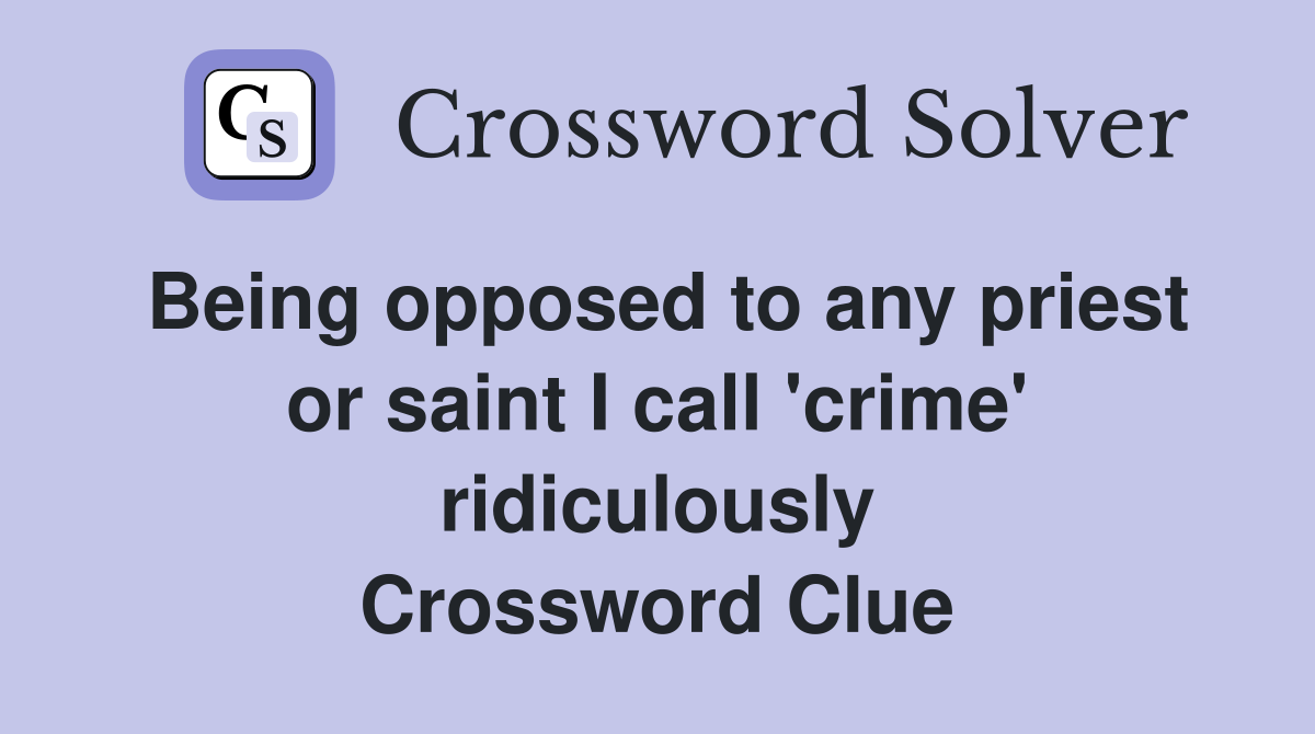 Being opposed to any priest or saint I call 'crime' ridiculously Crossword Clue