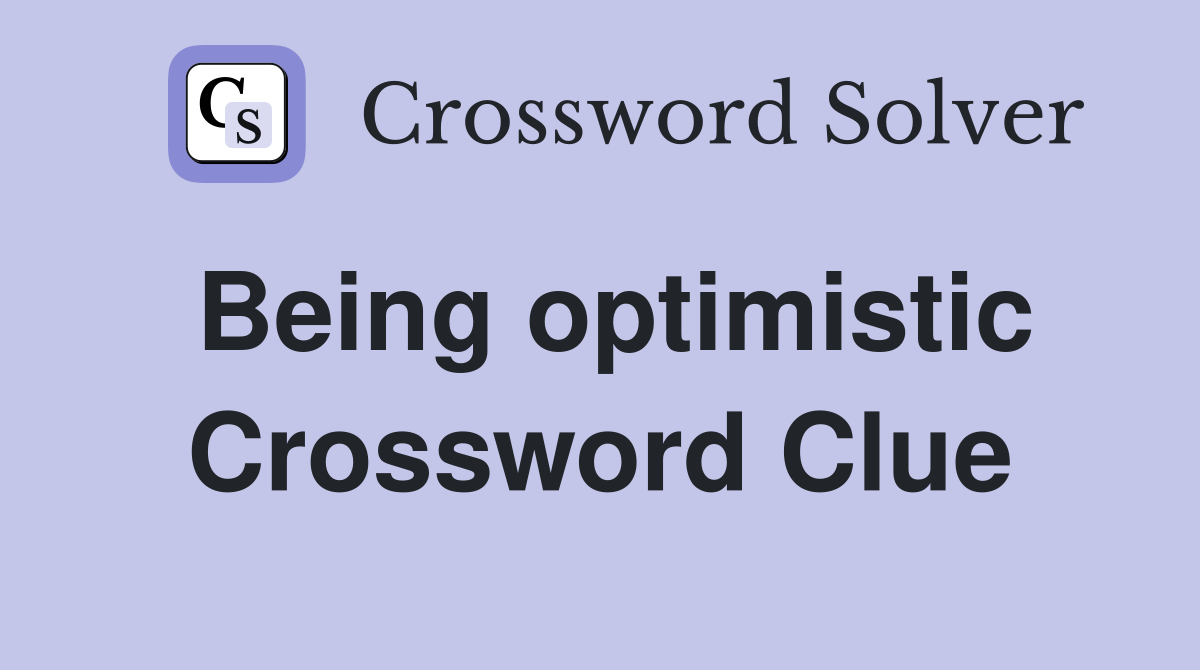 Being optimistic Crossword Clue