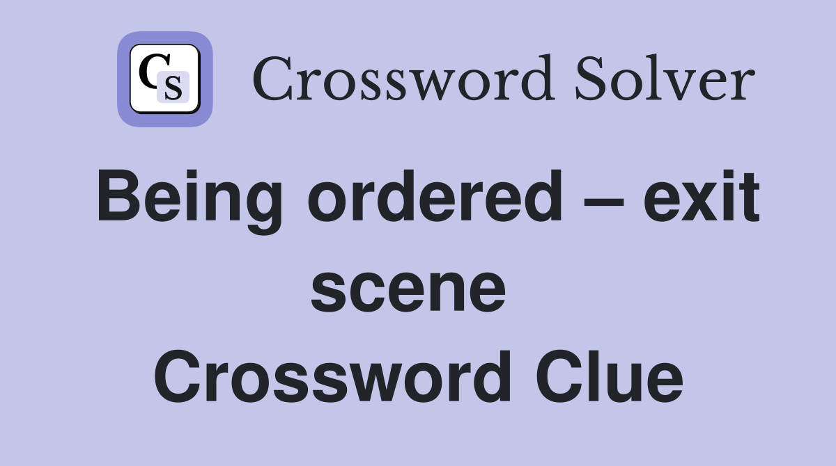Being ordered – exit scene  Crossword Clue