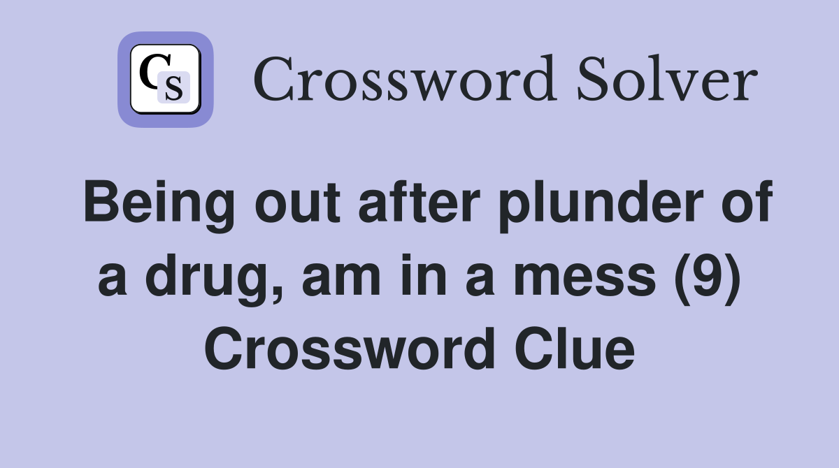 Being out after plunder of a drug, am in a mess (9) Crossword Clue