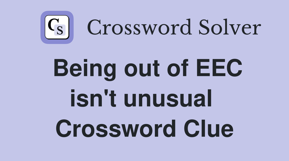 Being out of EEC isn't unusual  Crossword Clue