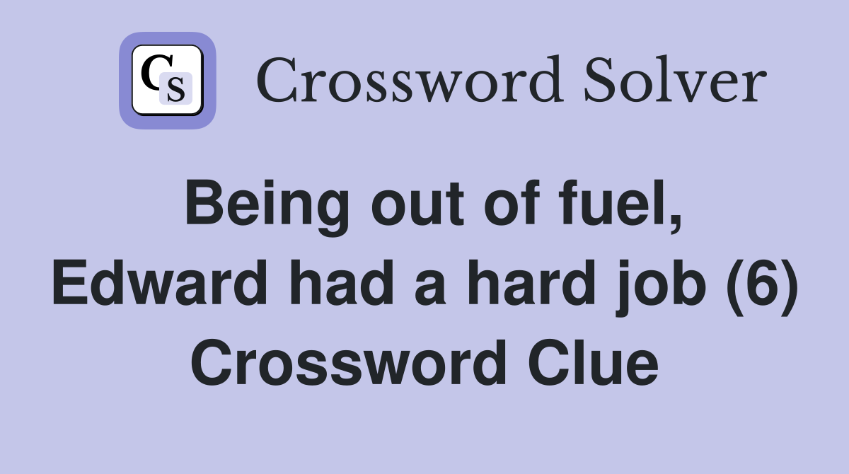 Being out of fuel, Edward had a hard job (6) Crossword Clue
