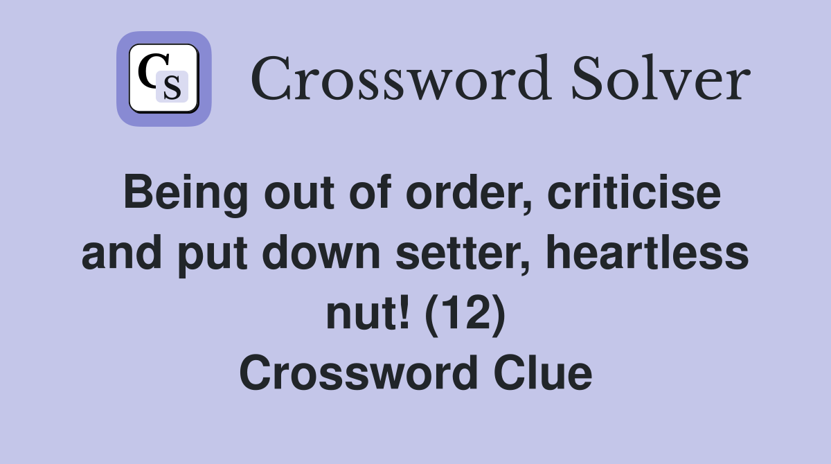 Being out of order, criticise and put down setter, heartless nut! (12) Crossword Clue