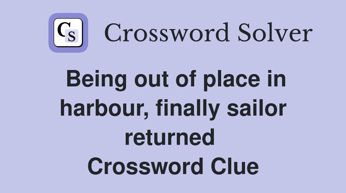 Being out of place in harbour, finally sailor returned  Crossword Clue