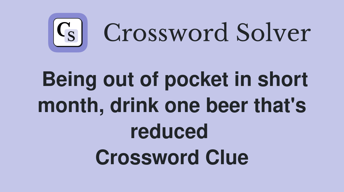 Being out of pocket in short month, drink one beer that's reduced  Crossword Clue