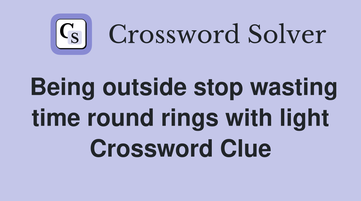 Being outside stop wasting time round rings with light Crossword Clue