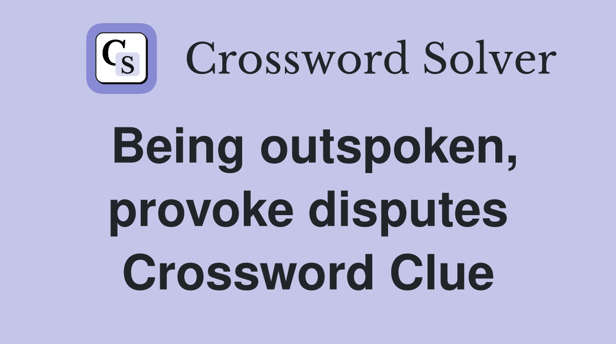 Being outspoken, provoke disputes Crossword Clue