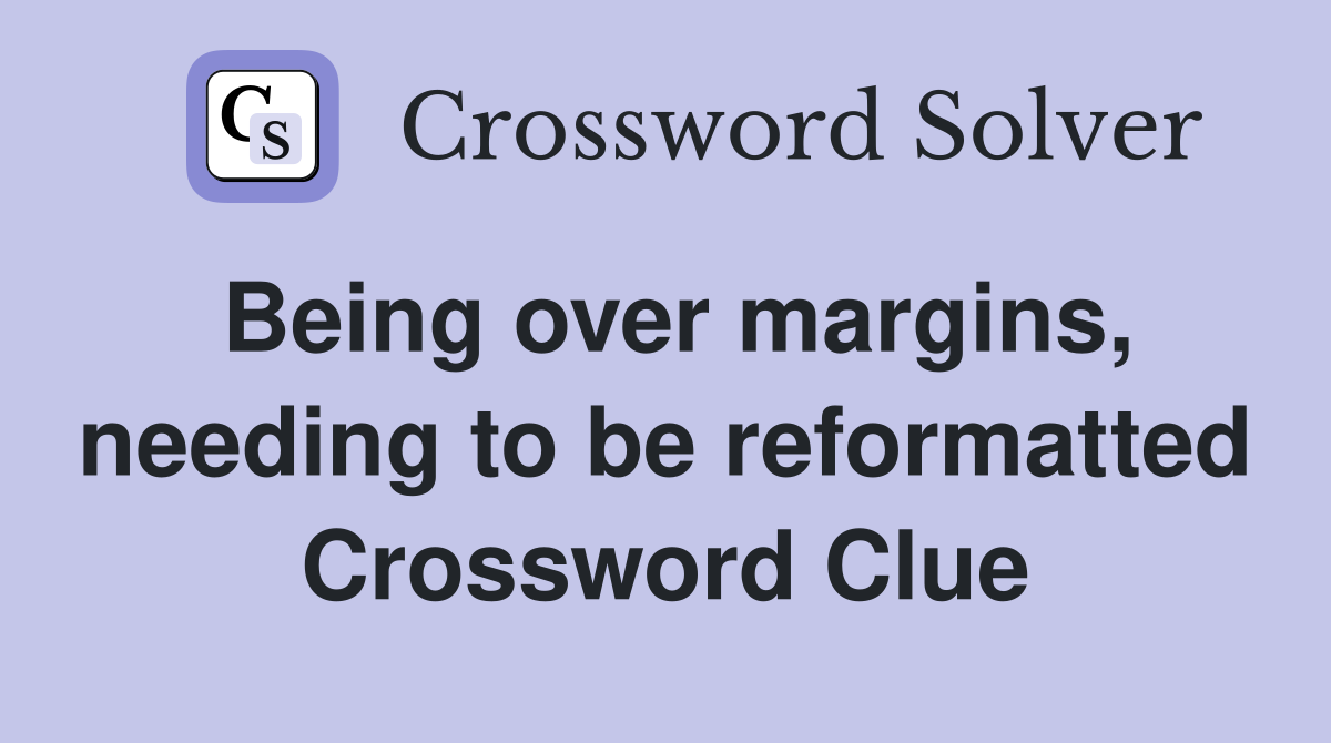 Being over margins, needing to be reformatted Crossword Clue