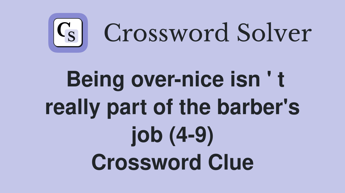 Being over-nice isn ' t really part of the barber's job (4-9) Crossword Clue