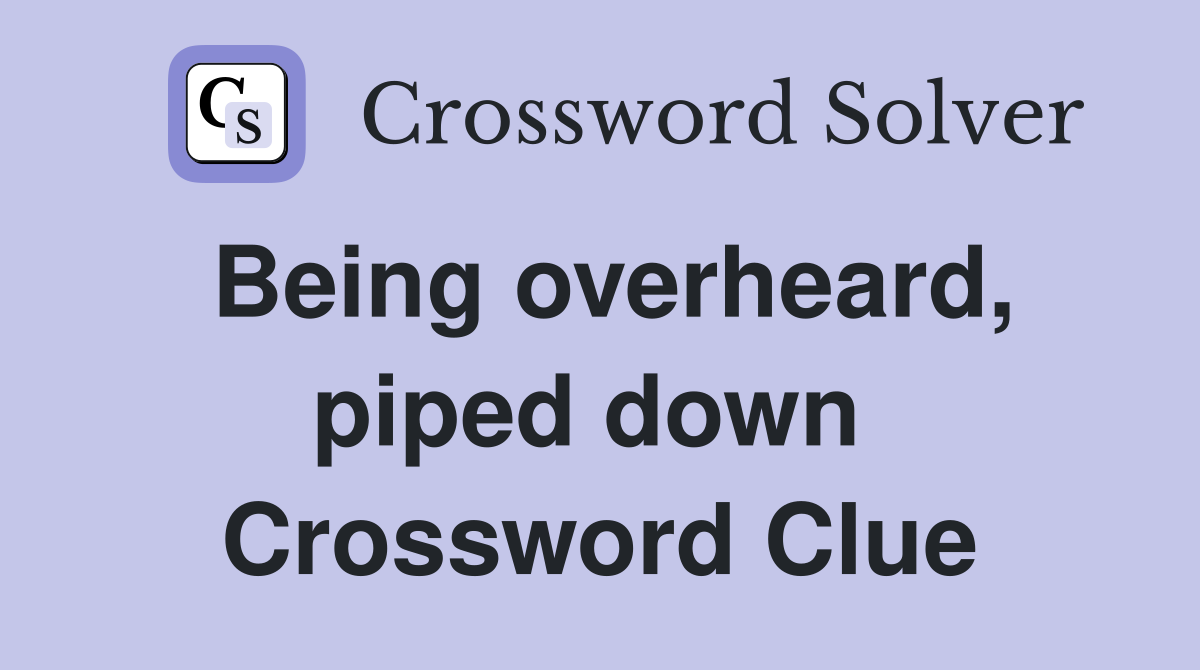 Being overheard, piped down  Crossword Clue