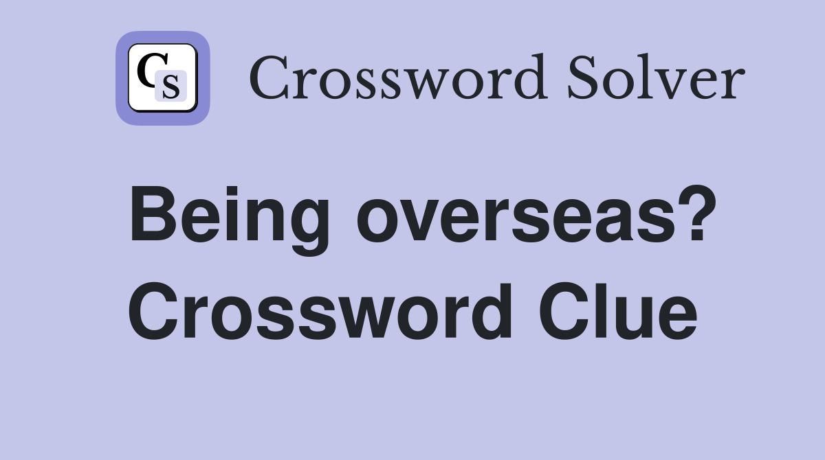 Being overseas? Crossword Clue