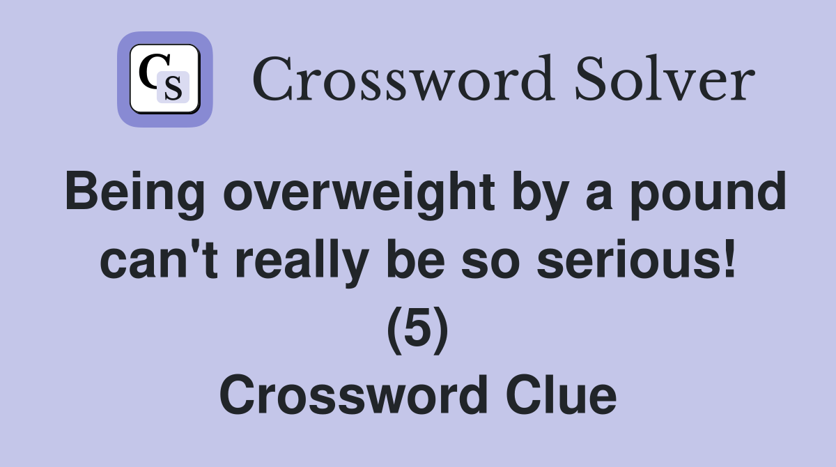 Being overweight by a pound can't really be so serious! (5) Crossword Clue
