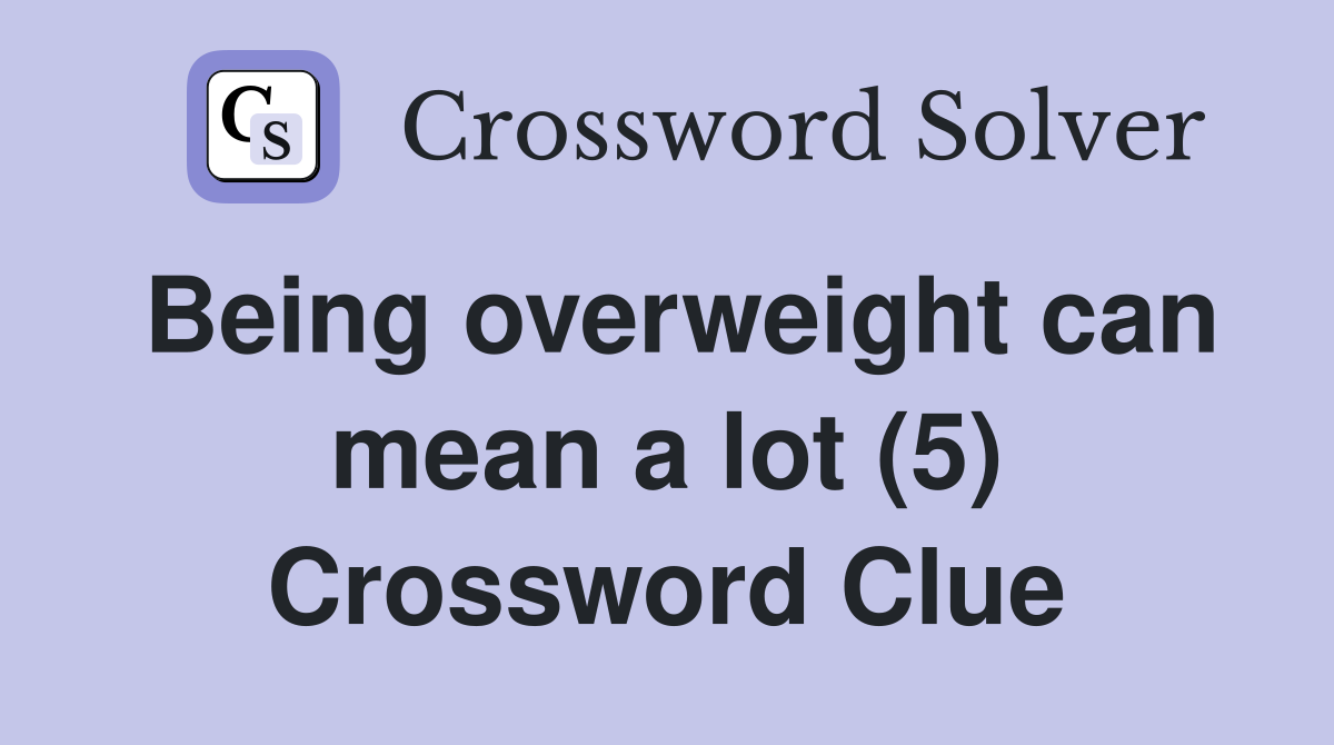 Being overweight can mean a lot (5) Crossword Clue