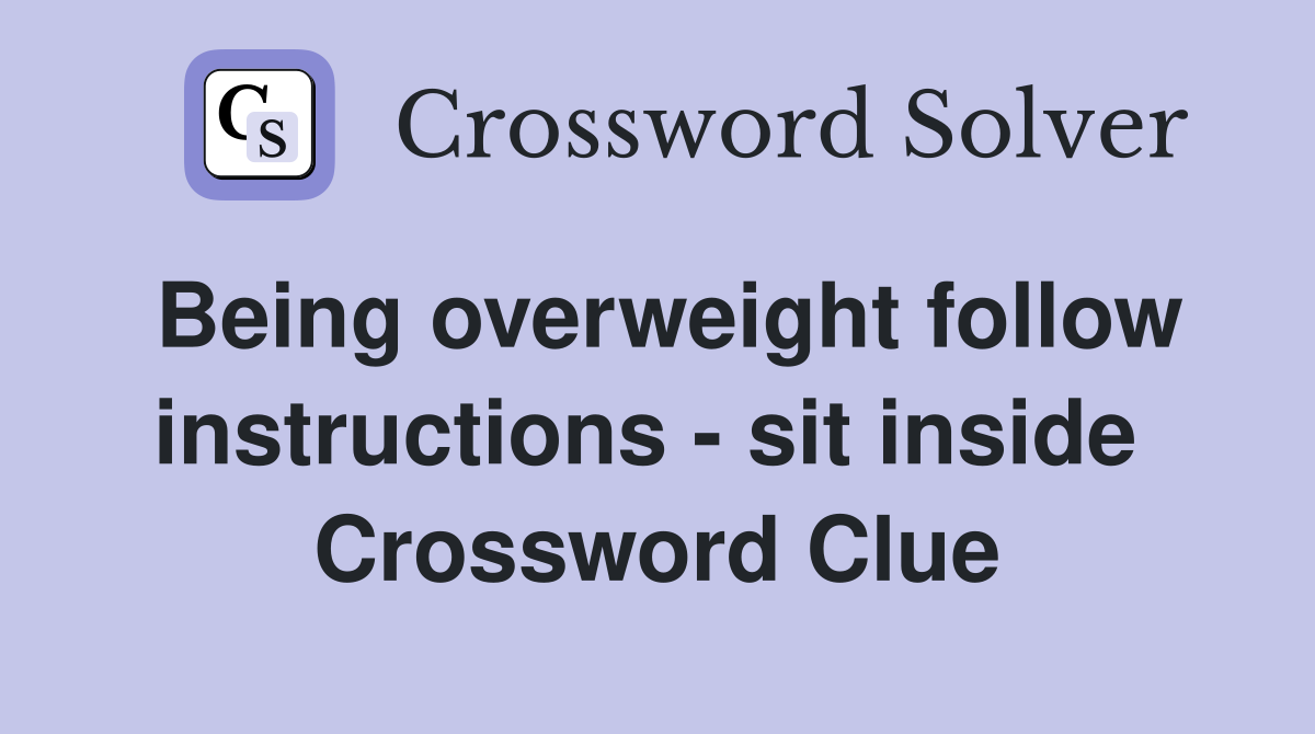 Being overweight follow instructions - sit inside  Crossword Clue