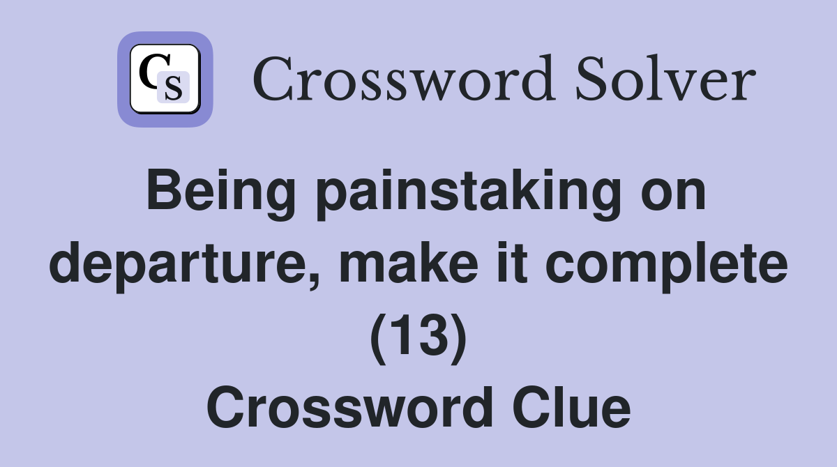 Being painstaking on departure, make it complete (13) Crossword Clue