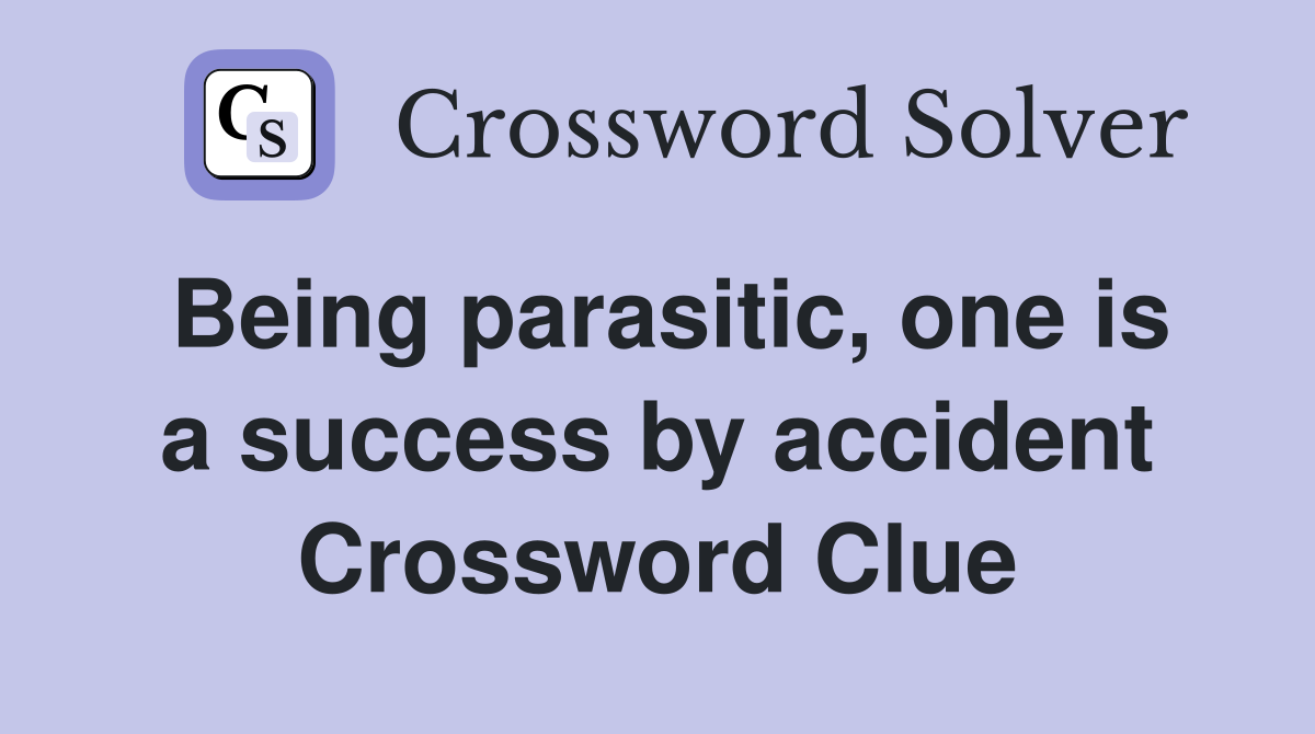 Being parasitic, one is a success by accident Crossword Clue