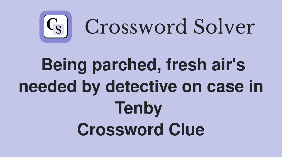 Being parched, fresh air's needed by detective on case in Tenby  Crossword Clue