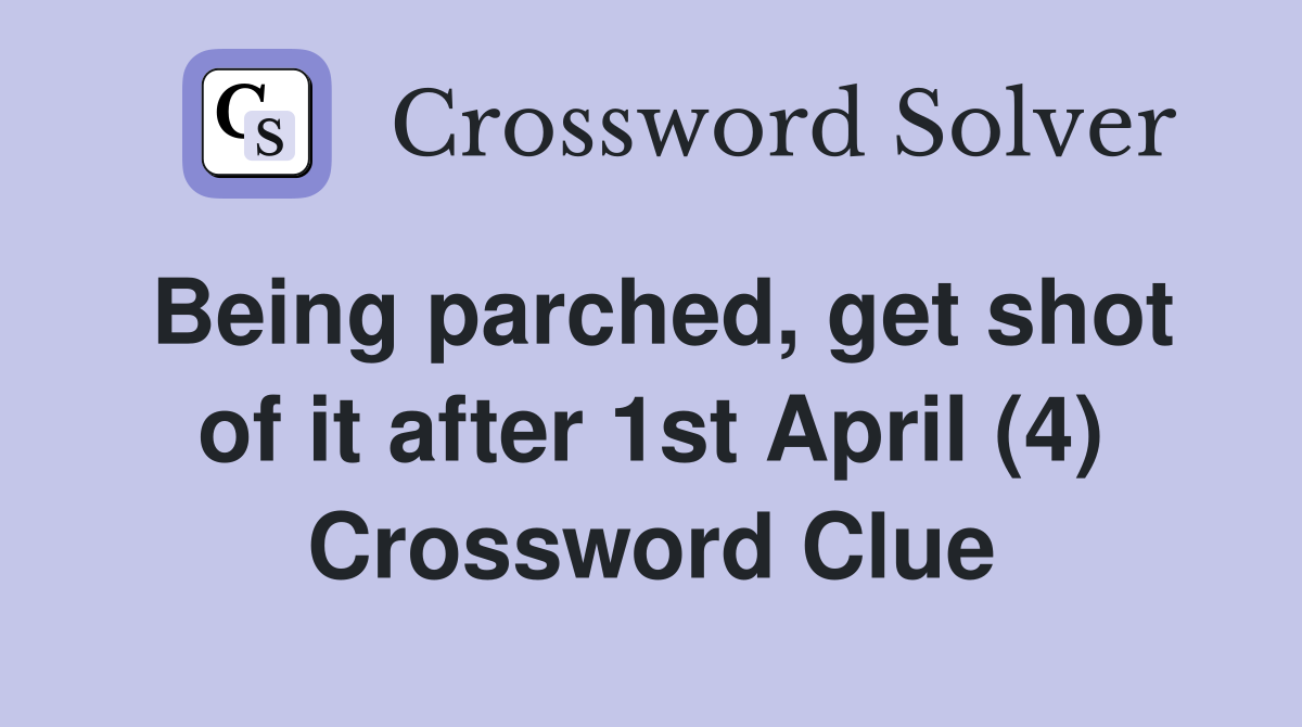 Being parched, get shot of it after 1st April (4) Crossword Clue