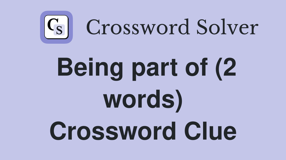 Being part of (2 words) Crossword Clue