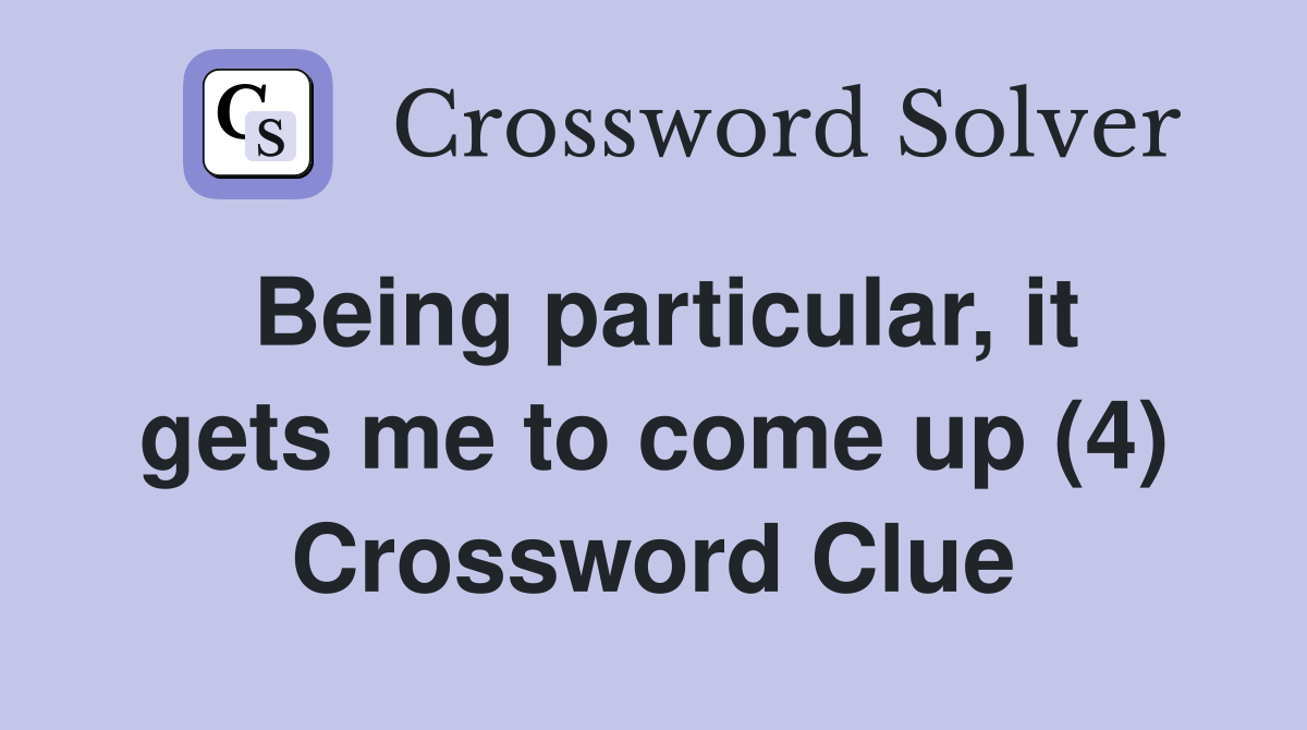 Being particular, it gets me to come up (4) Crossword Clue