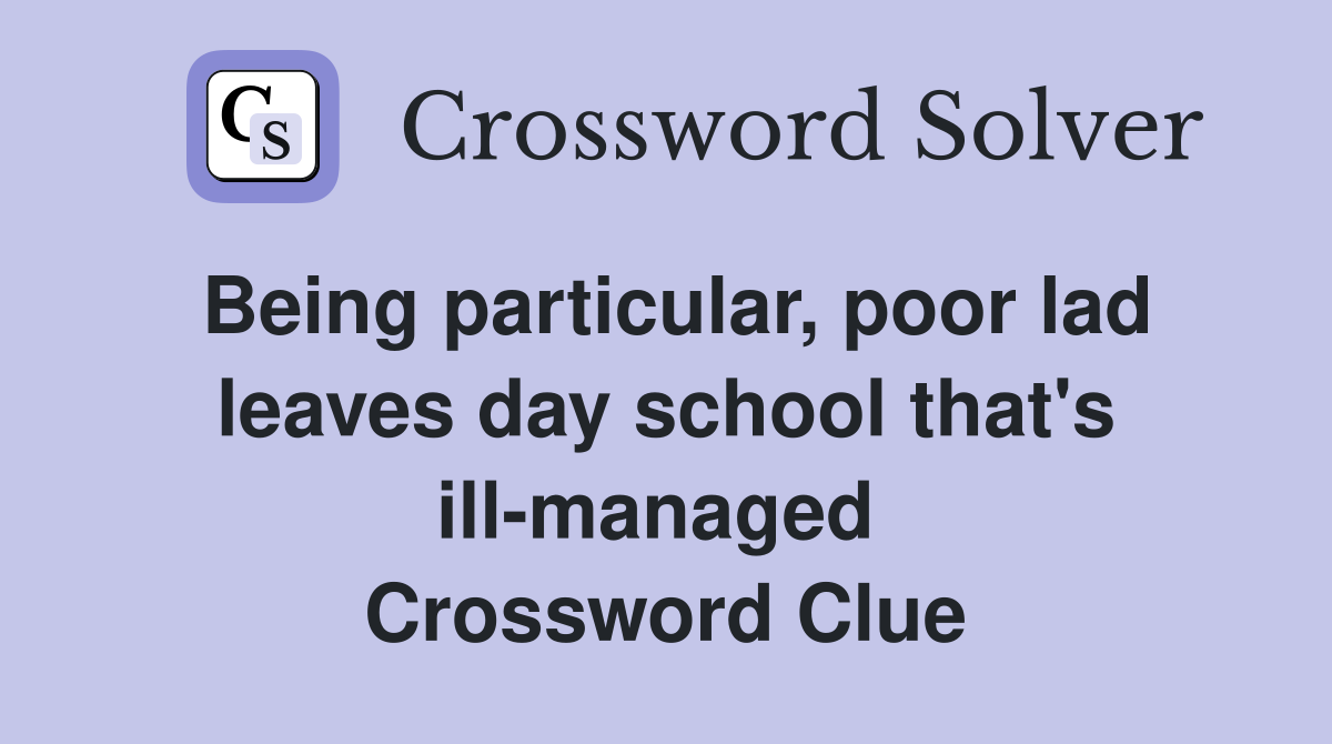 Being particular, poor lad leaves day school that's ill-managed  Crossword Clue