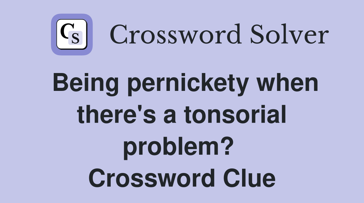 Being pernickety when there's a tonsorial problem?  Crossword Clue