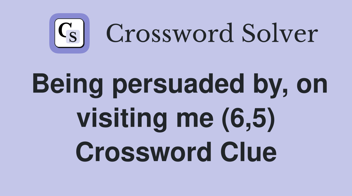 Being persuaded by, on visiting me (6,5) Crossword Clue