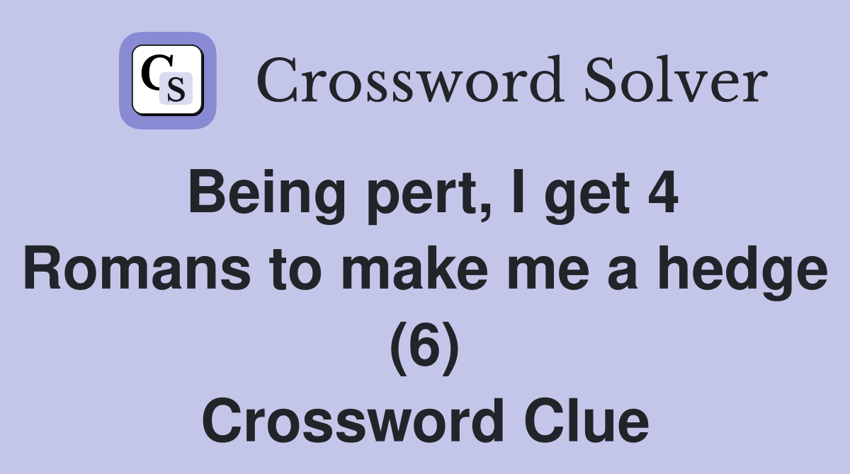 Being pert, I get 4 Romans to make me a hedge (6) Crossword Clue