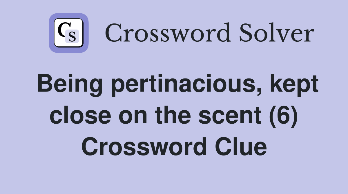 Being pertinacious, kept close on the scent (6) Crossword Clue