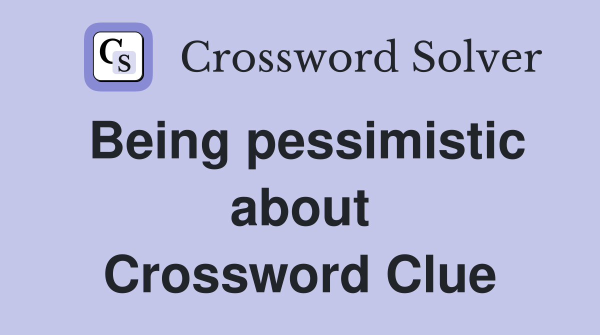 Being pessimistic about Crossword Clue