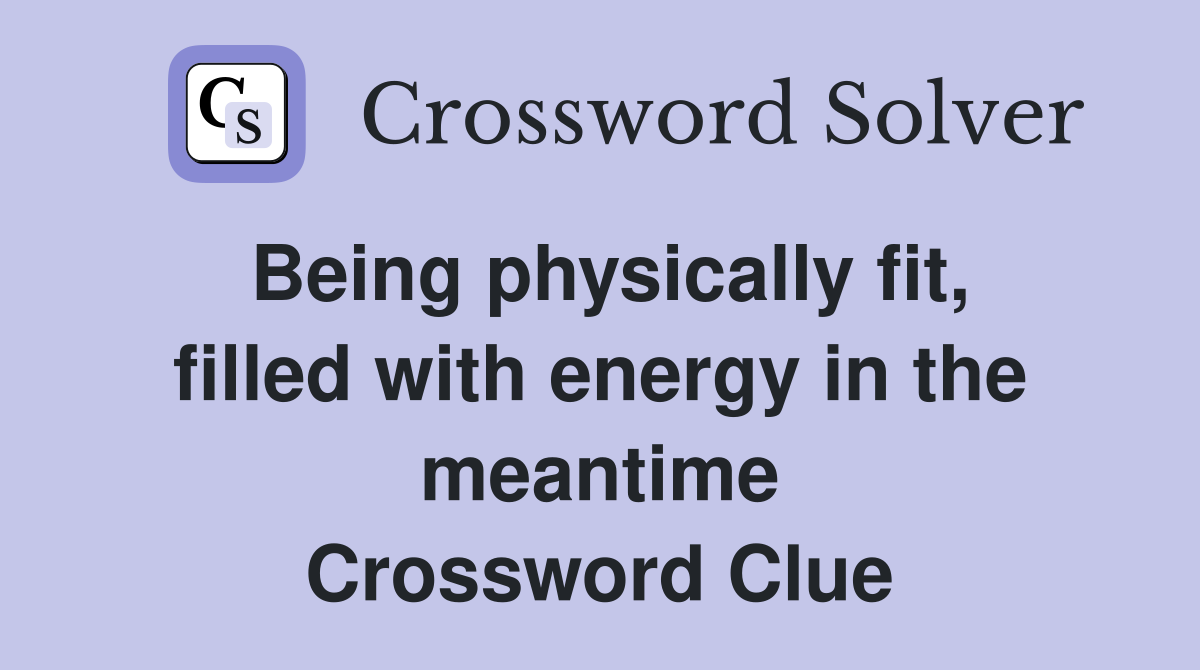 Being physically fit, filled with energy in the meantime Crossword Clue