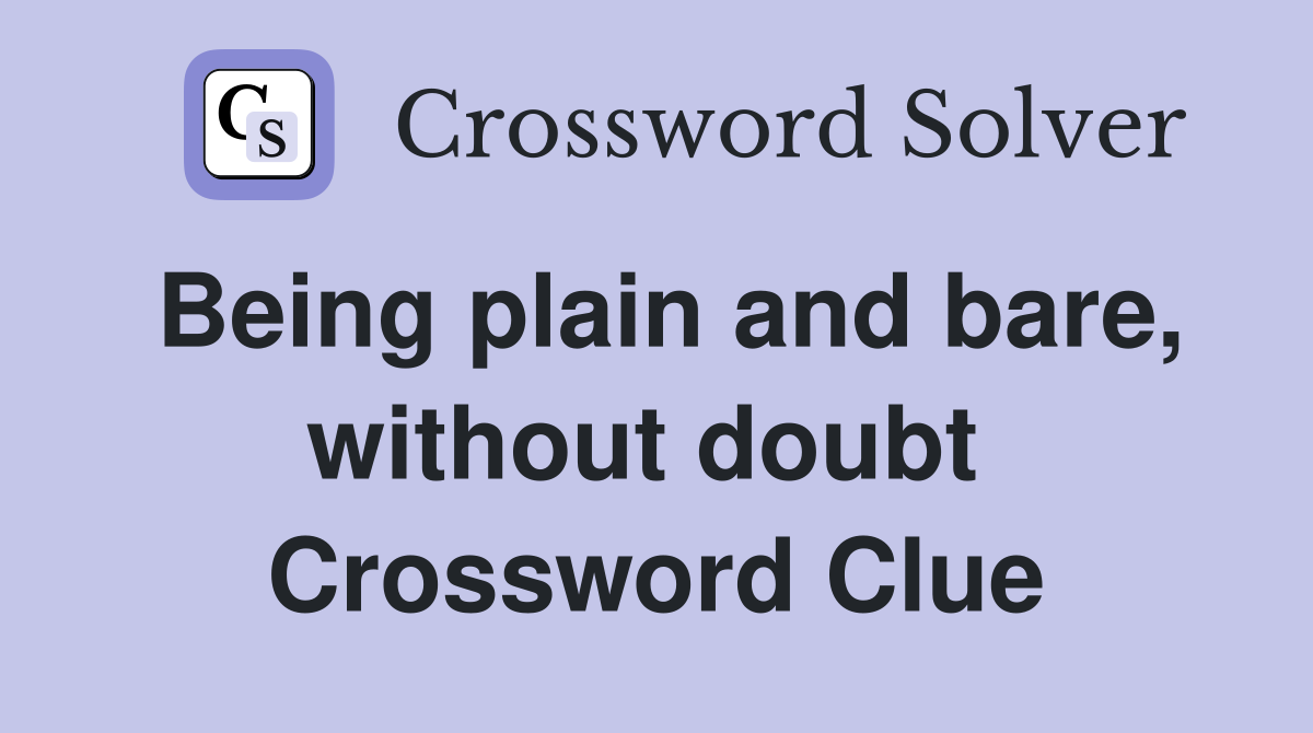 Being plain and bare, without doubt  Crossword Clue