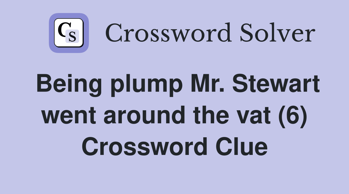 Being plump Mr. Stewart went around the vat (6) Crossword Clue