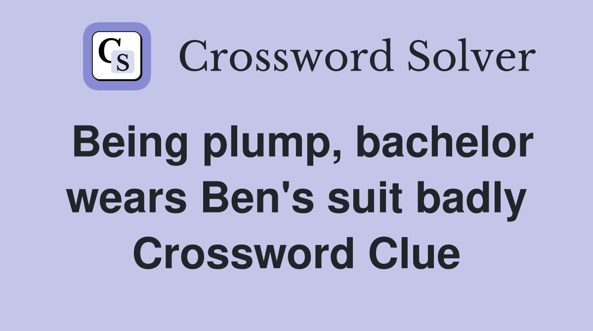 Being plump, bachelor wears Ben's suit badly Crossword Clue
