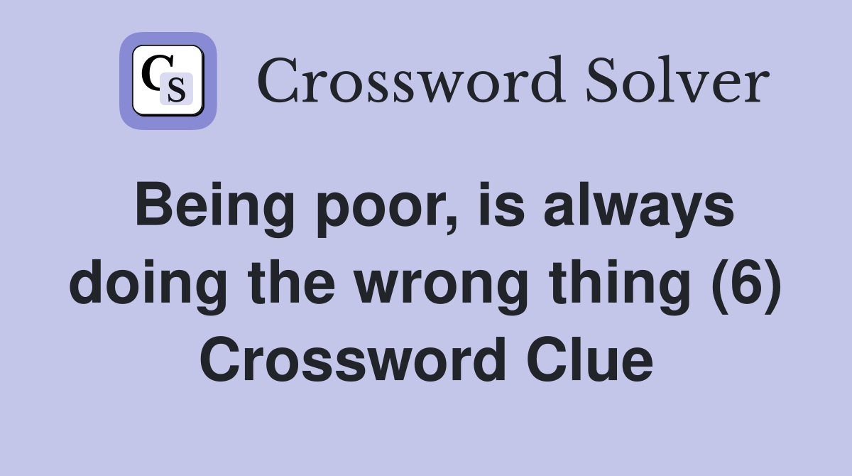 Being poor, is always doing the wrong thing (6) Crossword Clue