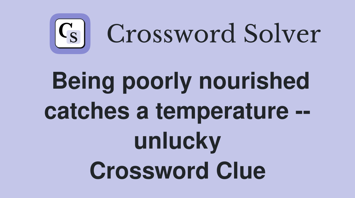 Being poorly nourished catches a temperature -- unlucky Crossword Clue